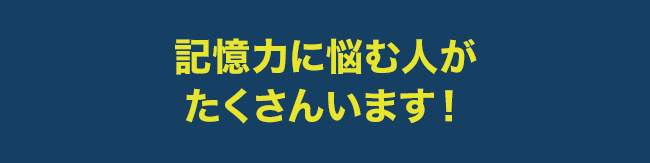 記憶力に悩む人がたくさんいます！