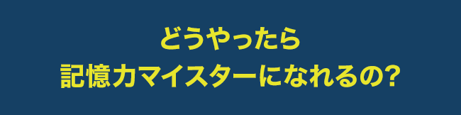 どうやったら記憶力マイスターになれるの?