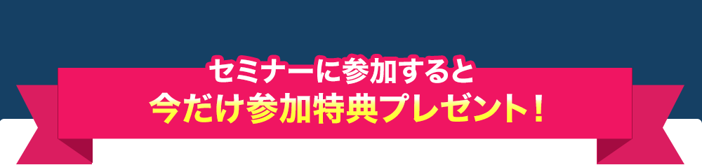 セミナーに参加すると今だけ参加特典プレゼント！