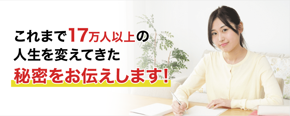 これまで17万人以上の人生を変えてきた秘密をお伝えします！