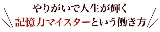 やりがいで人生が輝く記憶力マイスターという働き方