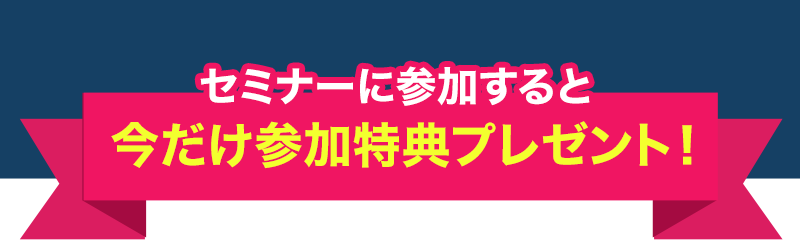 セミナーに参加すると今だけ参加特典プレゼント！