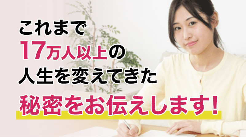 これまで17万人以上の人生を変えてきた秘密をお伝えします！