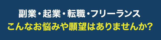 副業・起業・転職・フリーランス こんなお悩みや願望はありませんか?